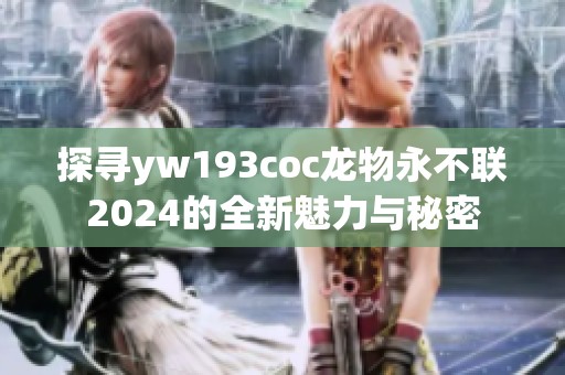 探尋yw193coc龍物永不聯2024的全新魅力與秘密