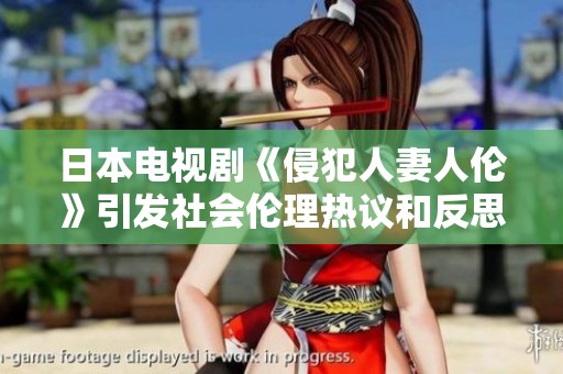 日本電視劇《侵犯人妻人倫》引發(fā)社會(huì)倫理熱議和反思