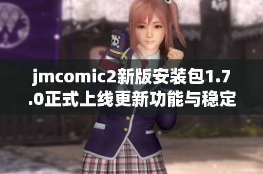 jmcomic2新版安裝包1.7.0正式上線更新功能與穩定性詳解
