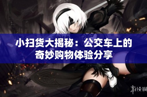 小掃貨大揭秘：公交車上的奇妙購物體驗分享