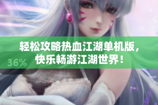 輕松攻略熱血江湖單機版，快樂暢游江湖世界！