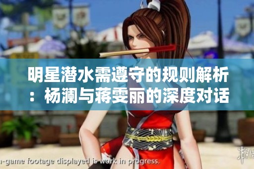 明星潛水需遵守的規則解析：楊瀾與蔣雯麗的深度對話