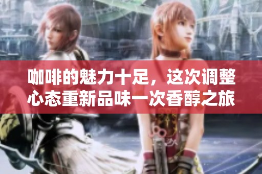 咖啡的魅力十足，這次調(diào)整心態(tài)重新品味一次香醇之旅