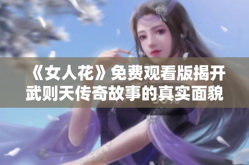 《女人花》免費觀看版揭開武則天傳奇故事的真實面貌