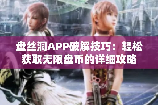 盤絲洞APP破解技巧：輕松獲取無限盤幣的詳細攻略