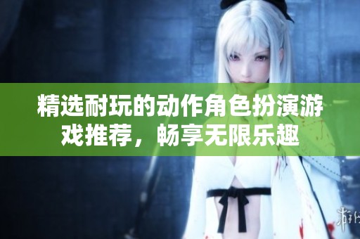 精選耐玩的動(dòng)作角色扮演游戲推薦，暢享無限樂趣