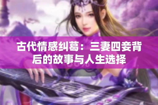 古代情感糾葛：三妻四妾背后的故事與人生選擇