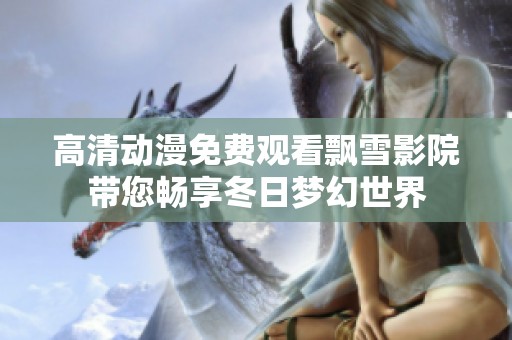 高清動(dòng)漫免費(fèi)觀看飄雪影院帶您暢享冬日夢(mèng)幻世界