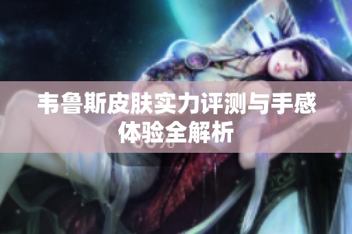 韋魯斯皮膚實(shí)力評(píng)測(cè)與手感體驗(yàn)全解析