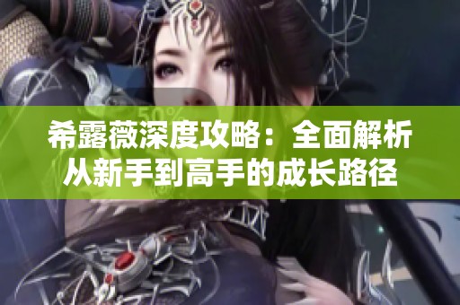 希露薇深度攻略：全面解析從新手到高手的成長路徑