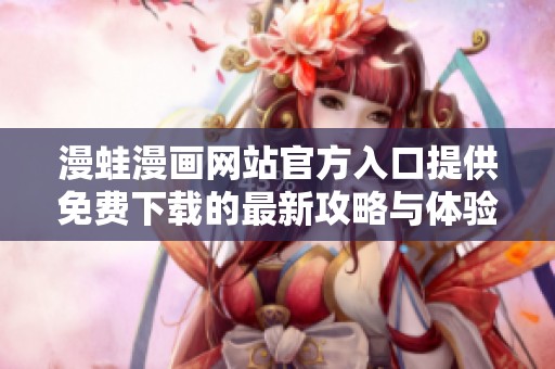 漫蛙漫畫網(wǎng)站官方入口提供免費(fèi)下載的最新攻略與體驗(yàn)分享