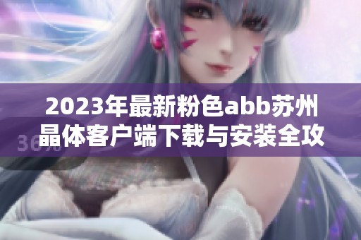 2023年最新粉色abb蘇州晶體客戶端下載與安裝全攻略