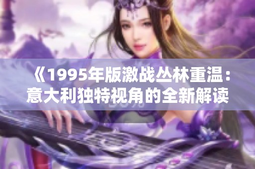 《1995年版激戰叢林重溫：意大利獨特視角的全新解讀》