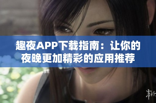 趣夜APP下載指南：讓你的夜晚更加精彩的應用推薦
