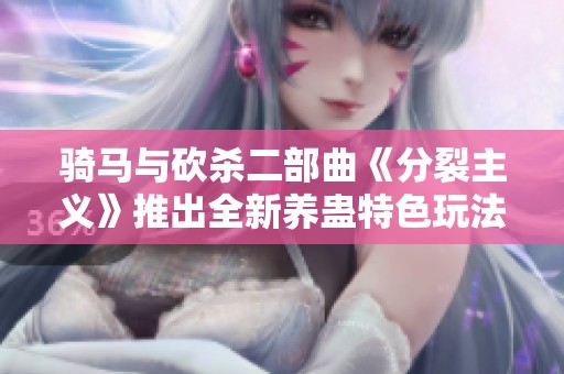 騎馬與砍殺二部曲《分裂主義》推出全新養蠱特色玩法