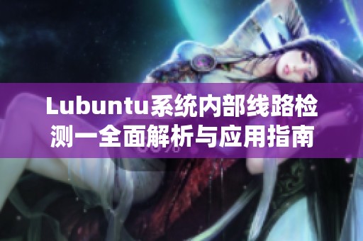 Lubuntu系統(tǒng)內(nèi)部線路檢測一全面解析與應(yīng)用指南