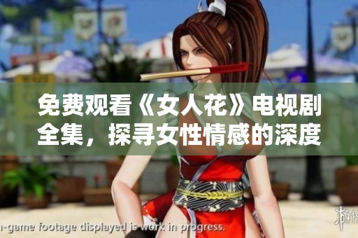 免費觀看《女人花》電視劇全集，探尋女性情感的深度與力量