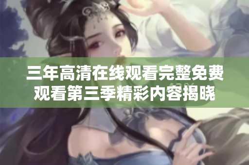 三年高清在線觀看完整免費觀看第三季精彩內容揭曉