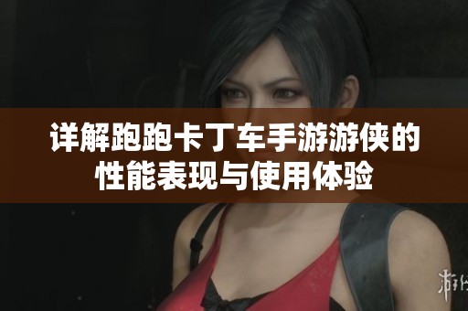 詳解跑跑卡丁車手游游俠的性能表現與使用體驗