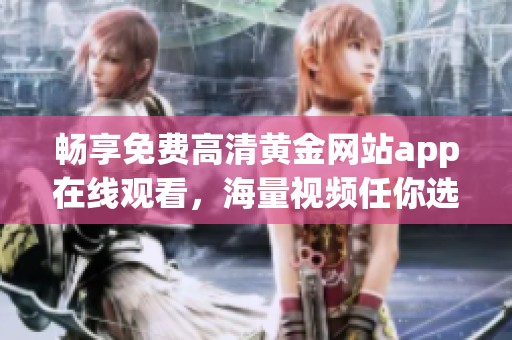 暢享免費高清黃金網站app在線觀看，海量視頻任你選