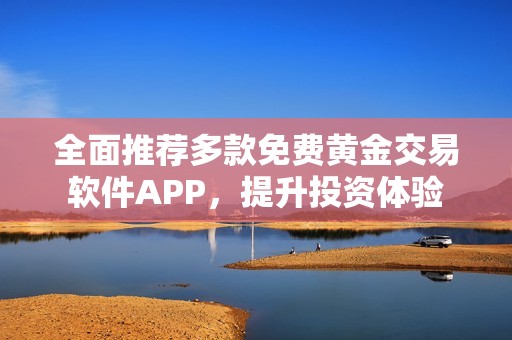 全面推薦多款免費黃金交易軟件APP，提升投資體驗