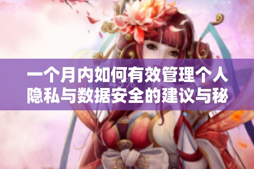 一個月內(nèi)如何有效管理個人隱私與數(shù)據(jù)安全的建議與秘籍