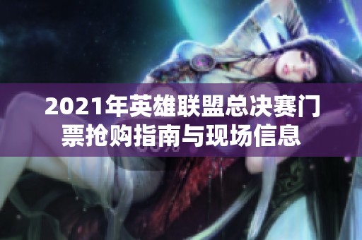 2021年英雄聯盟總決賽門票搶購指南與現場信息
