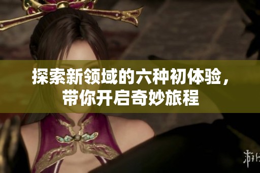 探索新領域的六種初體驗，帶你開啟奇妙旅程