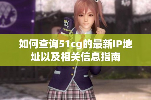 如何查詢51cg的最新IP地址以及相關信息指南
