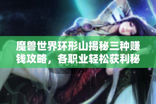 魔獸世界環形山揭秘三種賺錢攻略，各職業輕松獲利秘訣