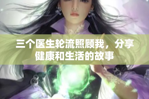 三個醫生輪流照顧我，分享健康和生活的故事