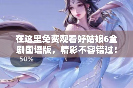 在這里免費觀看好姑娘6全劇國語版，精彩不容錯過！