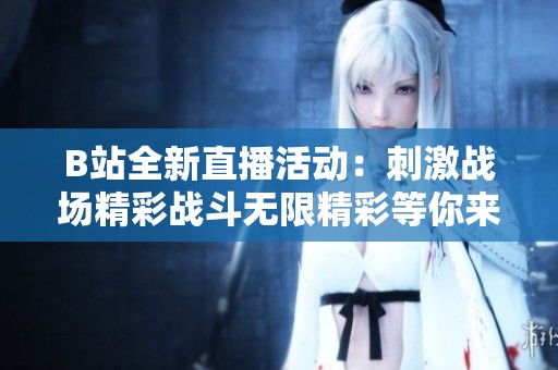 B站全新直播活動：刺激戰場精彩戰斗無限精彩等你來體驗