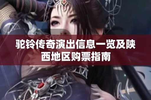 駝鈴傳奇演出信息一覽及陜西地區(qū)購(gòu)票指南