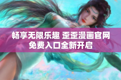 暢享無限樂趣 歪歪漫畫官網免費入口全新開啟