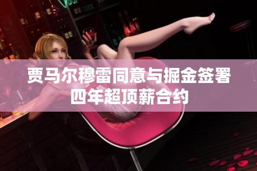賈馬爾穆雷同意與掘金簽署四年超頂薪合約