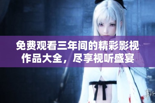 免費觀看三年間的精彩影視作品大全，盡享視聽盛宴