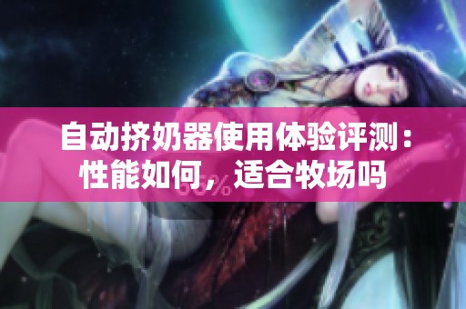 自動擠奶器使用體驗評測：性能如何，適合牧場嗎