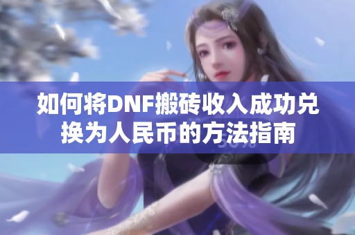 如何將DNF搬磚收入成功兌換為人民幣的方法指南