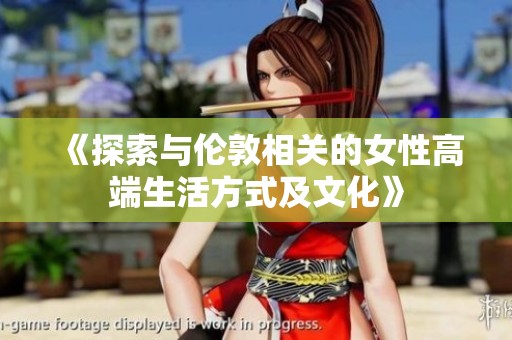 《探索與倫敦相關的女性高端生活方式及文化》