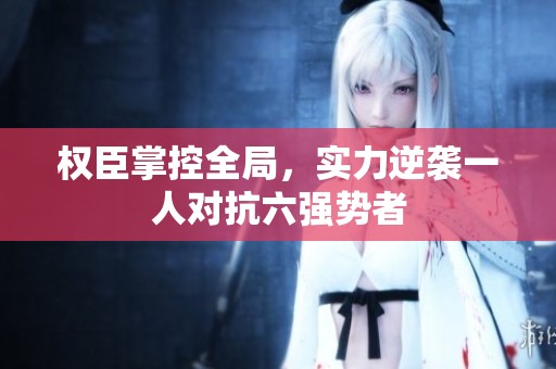 權臣掌控全局，實力逆襲一人對抗六強勢者