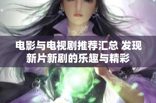 電影與電視劇推薦匯總 發現新片新劇的樂趣與精彩