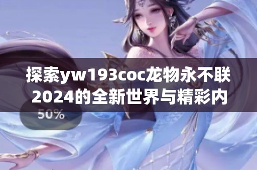 探索yw193coc龍物永不聯(lián)2024的全新世界與精彩內(nèi)容