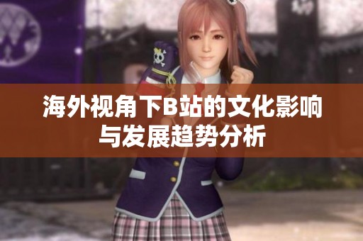 海外視角下B站的文化影響與發展趨勢分析