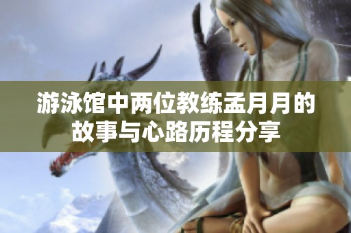 游泳館中兩位教練孟月月的故事與心路歷程分享