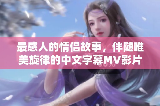最感人的情侶故事，伴隨唯美旋律的中文字幕MV影片