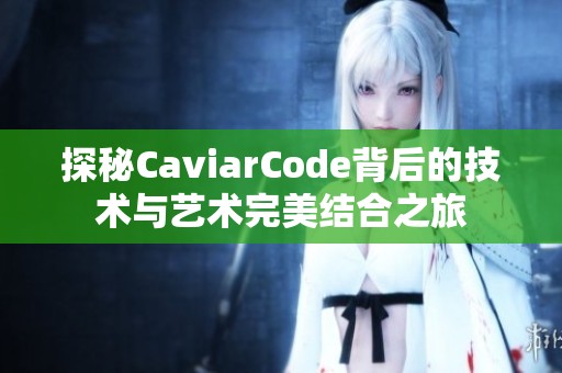 探秘CaviarCode背后的技術與藝術完美結合之旅
