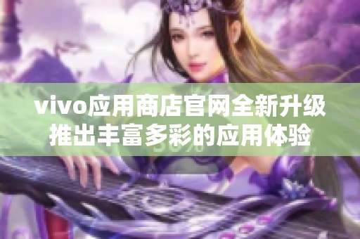 vivo應用商店官網全新升級推出豐富多彩的應用體驗