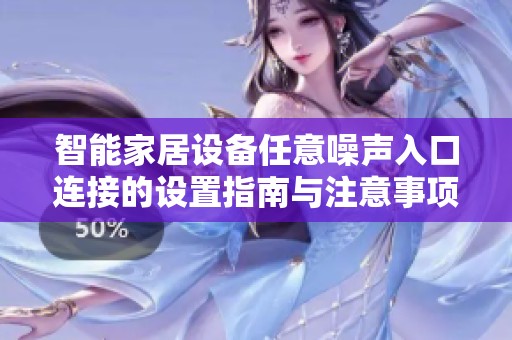 智能家居設(shè)備任意噪聲入口連接的設(shè)置指南與注意事項