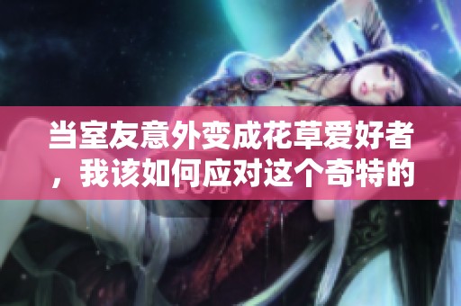 當室友意外變成花草愛好者，我該如何應對這個奇特的情況